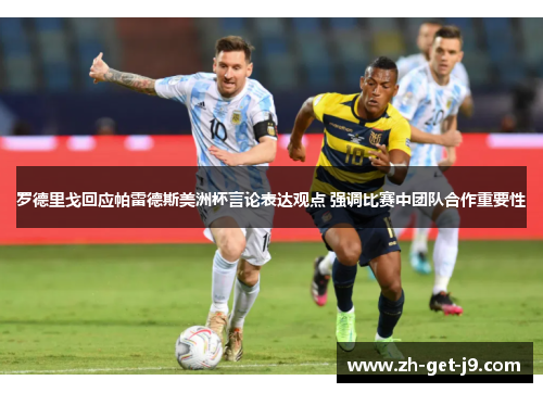 罗德里戈回应帕雷德斯美洲杯言论表达观点 强调比赛中团队合作重要性