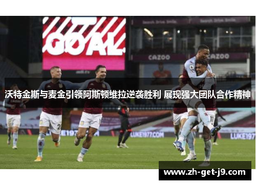 沃特金斯与麦金引领阿斯顿维拉逆袭胜利 展现强大团队合作精神